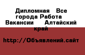 Дипломная - Все города Работа » Вакансии   . Алтайский край